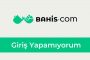 Bahis com Giriş Yapamıyorum