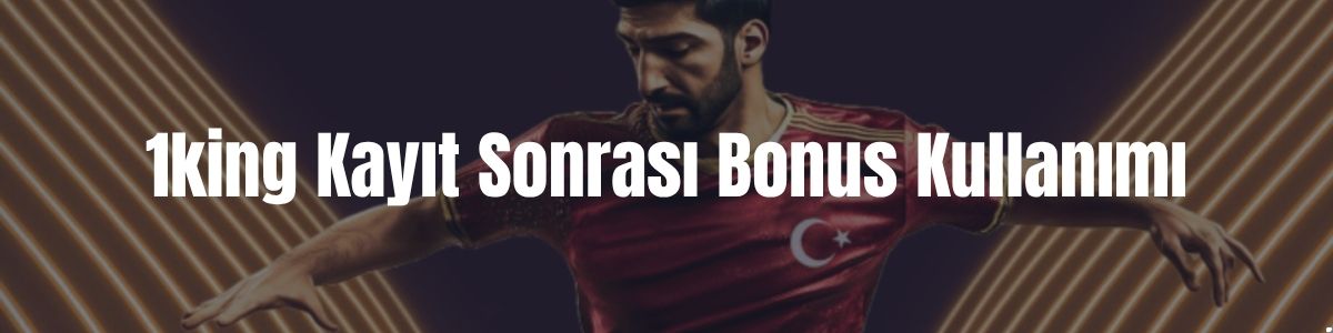 1king Kayıt Sonrası Bonus Kullanımı