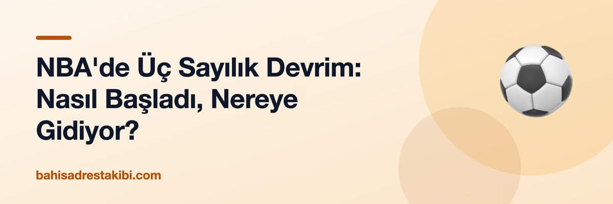 NBA'de Üç Sayılık Devrim: Nasıl Başladı, Nereye Gidiyor?