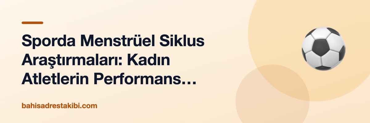 Sporda Menstrüel Siklus Araştırmaları: Kadın Atletlerin Performans Yönetimi