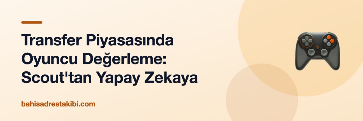 Transfer Piyasasında Oyuncu Değerleme: Scout'tan Yapay Zekaya
