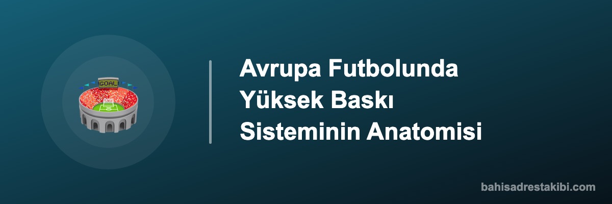 Avrupa Futbolunda Yüksek Baskı Sisteminin Anatomisi